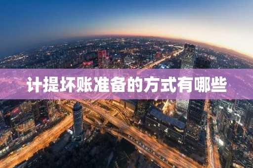 计提坏账准备的方式有哪些