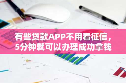 有些贷款APP不用看征信，5分钟就可以办理成功拿钱的是真的吗？哪些可以呢？