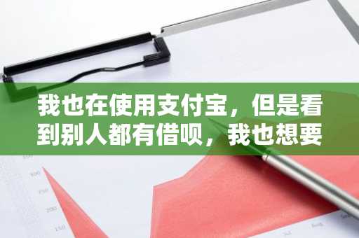 我也在使用支付宝，但是看到别人都有借呗，我也想要，但是该怎么申请呢？