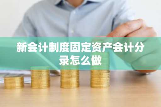 新会计制度固定资产会计分录怎么做