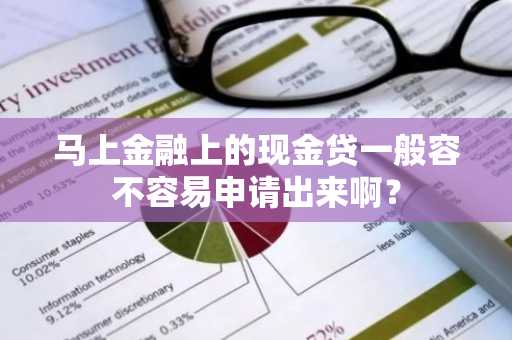 马上金融上的现金贷一般容不容易申请出来啊？