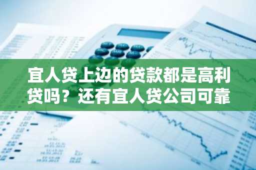 宜人贷上边的贷款都是高利贷吗？还有宜人贷公司可靠吗？