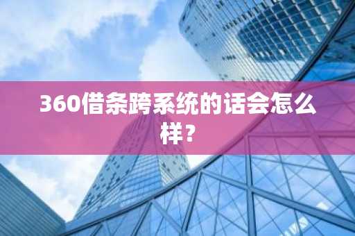 360借条跨系统的话会怎么样？