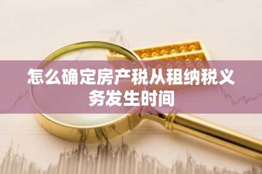 怎么确定房产税从租纳税义务发生时间