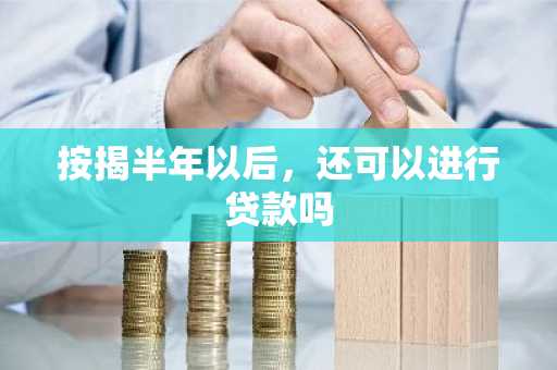 按揭半年以后，还可以进行贷款吗