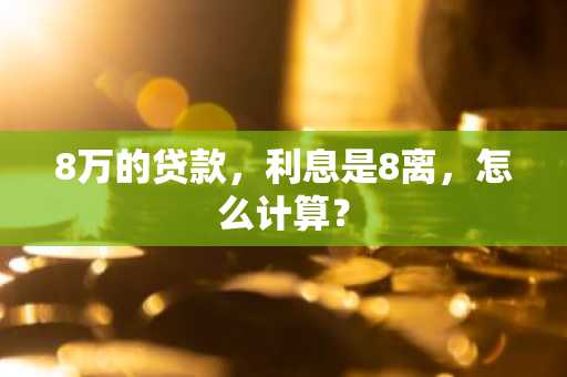 8万的贷款，利息是8离，怎么计算？