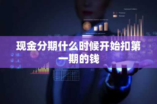现金分期什么时候开始扣第一期的钱