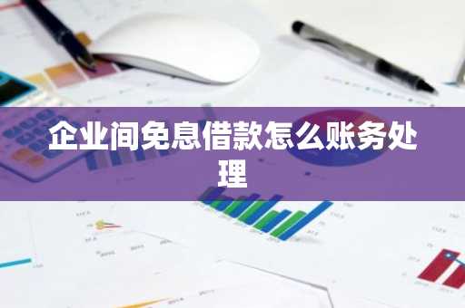 企业间免息借款怎么账务处理