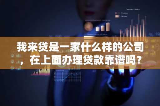 我来贷是一家什么样的公司，在上面办理贷款靠谱吗？