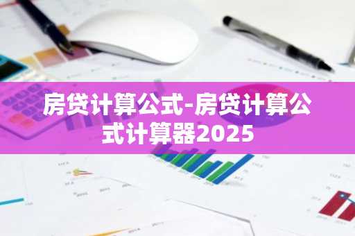 房贷计算公式-房贷计算公式计算器2025