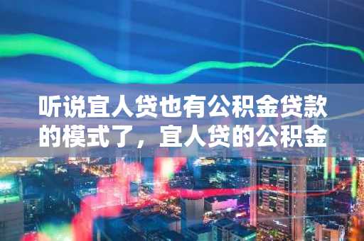 听说宜人贷也有公积金贷款的模式了，宜人贷的公积金贷款模式怎么样？需要什么条件？