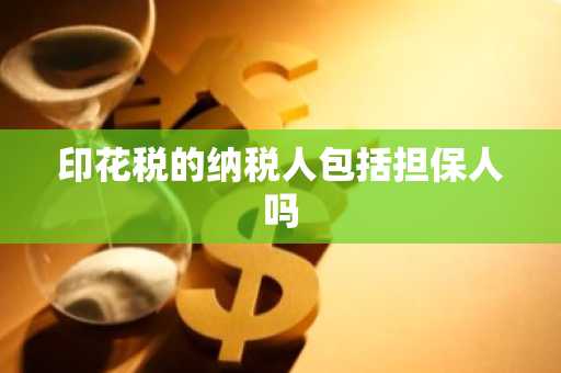 印花税的纳税人包括担保人吗