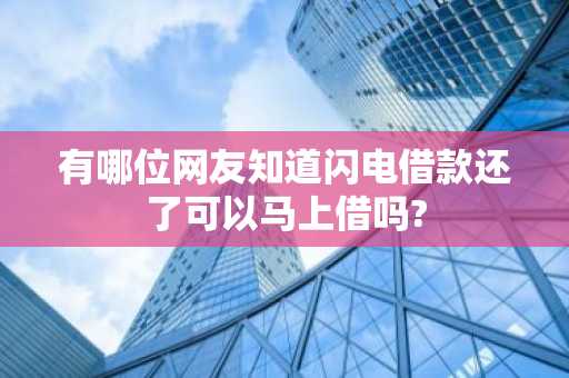 有哪位网友知道闪电借款还了可以马上借吗?