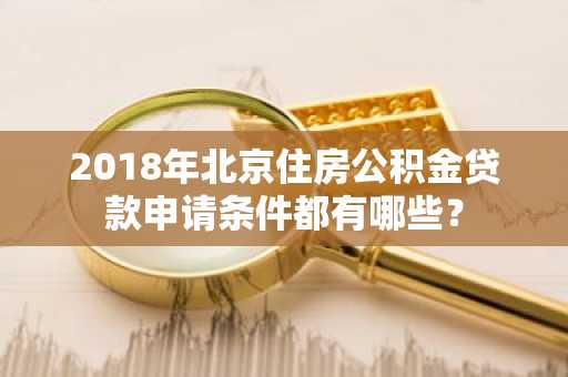 2018年北京住房公积金贷款申请条件都有哪些？