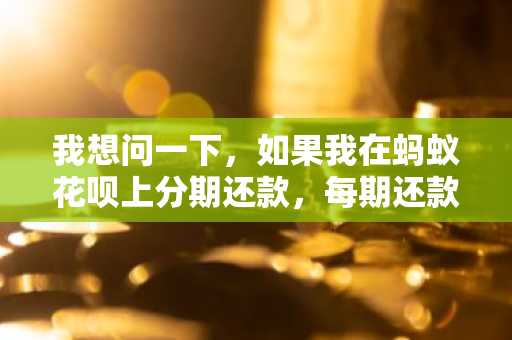 我想问一下，如果我在蚂蚁花呗上分期还款，每期还款的时间是多长啊？