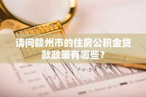 请问赣州市的住房公积金贷款政策有哪些？