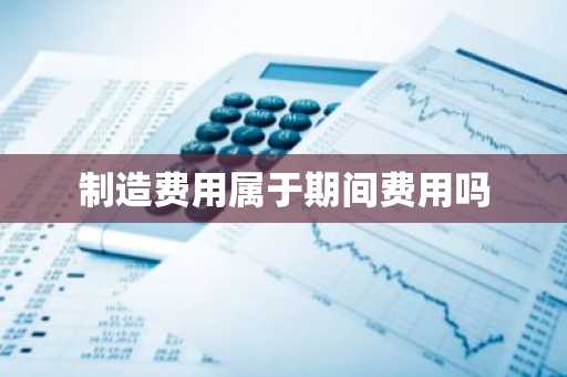 制造费用属于期间费用吗