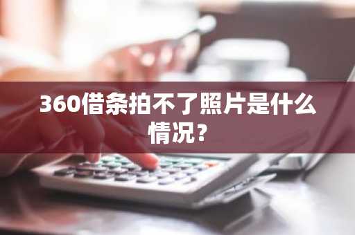 360借条拍不了照片是什么情况？