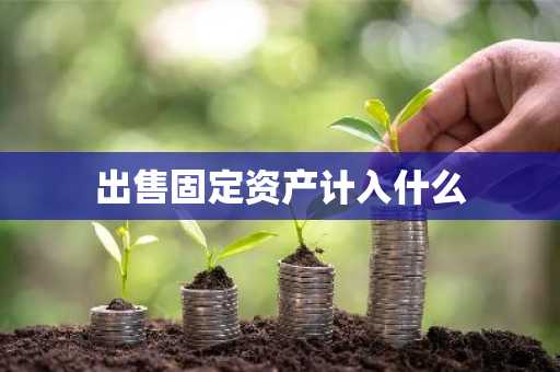 出售固定资产计入什么