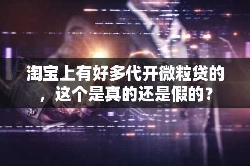 淘宝上有好多代开微粒贷的，这个是真的还是假的？