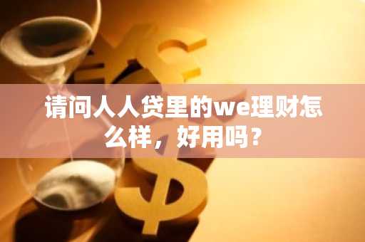 请问人人贷里的we理财怎么样，好用吗？