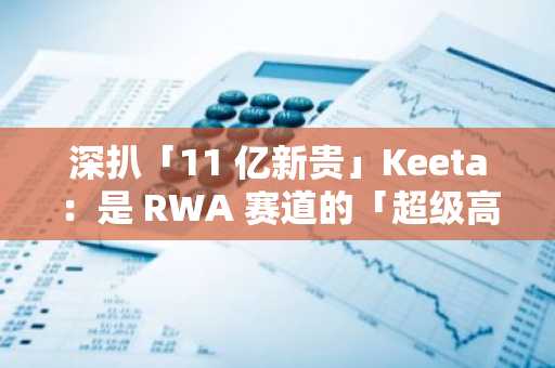 深扒「11 亿新贵」Keeta：是 RWA 赛道的「超级高铁」，还是又一个「PPT 神话」？