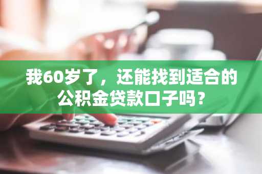 我60岁了，还能找到适合的公积金贷款口子吗？