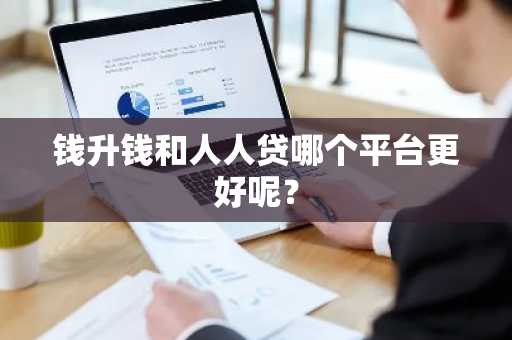 钱升钱和人人贷哪个平台更好呢？