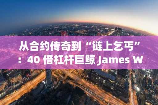 从合约传奇到“链上乞丐”：40 倍杠杆巨鲸 James Wynn 的生死赌局