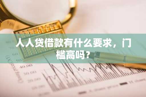人人贷借款有什么要求，门槛高吗？
