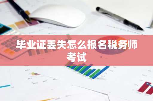 毕业证丢失怎么报名税务师考试