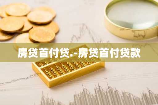 房贷首付贷.-房贷首付贷款