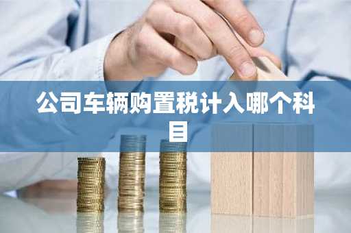 公司车辆购置税计入哪个科目
