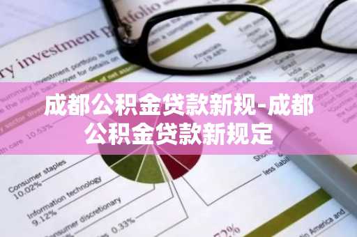 成都公积金贷款新规-成都公积金贷款新规定