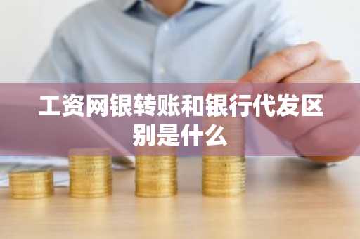 工资网银转账和银行代发区别是什么