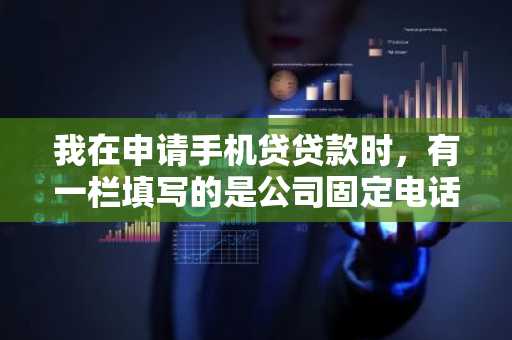我在申请手机贷贷款时，有一栏填写的是公司固定电话，手机贷审核的时候会打公司电话吗