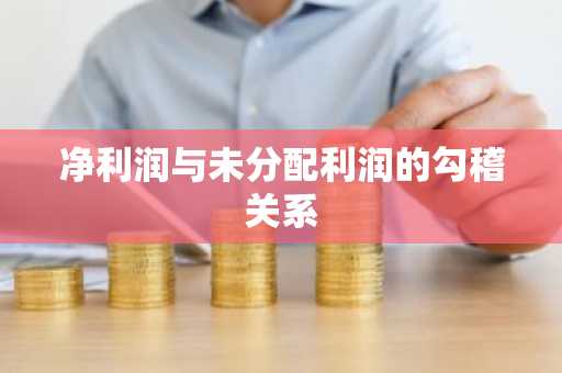 净利润与未分配利润的勾稽关系
