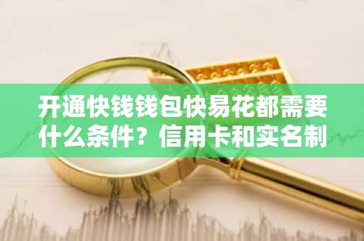 开通快钱钱包快易花都需要什么条件？信用卡和实名制的手机号码需要吗？