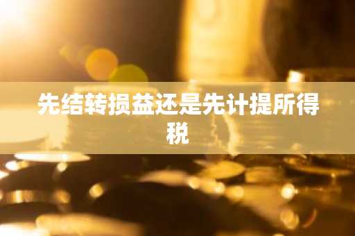 先结转损益还是先计提所得税