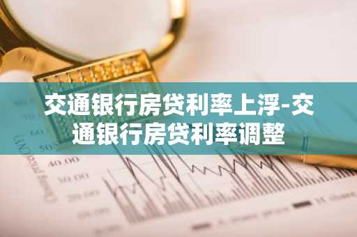交通银行房贷利率上浮-交通银行房贷利率调整