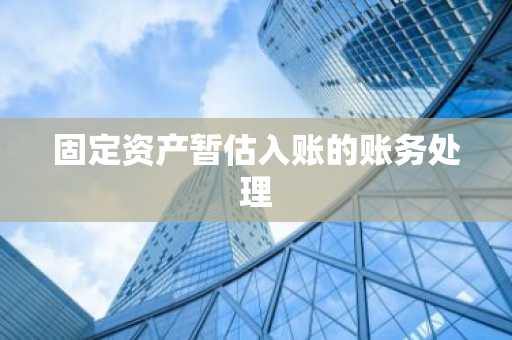 固定资产暂估入账的账务处理