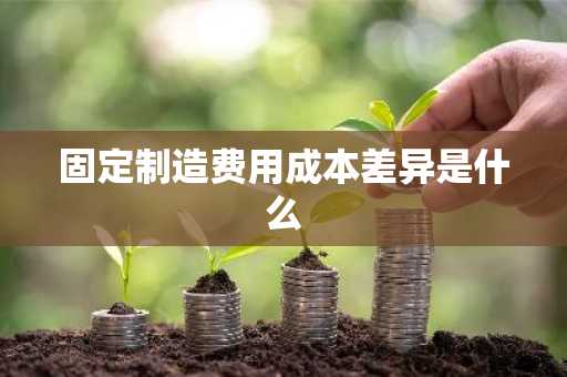 固定制造费用成本差异是什么