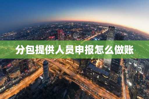 分包提供人员申报怎么做账