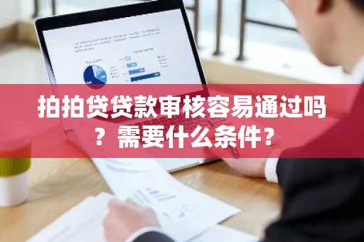 拍拍贷贷款审核容易通过吗？需要什么条件？