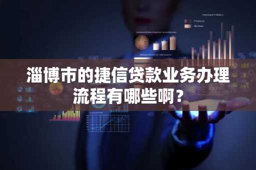 淄博市的捷信贷款业务办理流程有哪些啊？