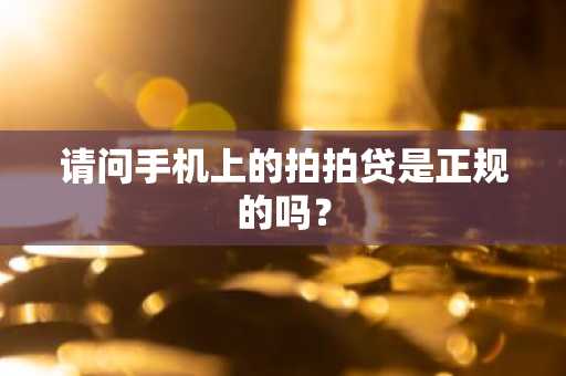 请问手机上的拍拍贷是正规的吗？
