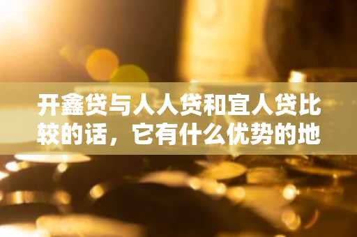 开鑫贷与人人贷和宜人贷比较的话，它有什么优势的地方？