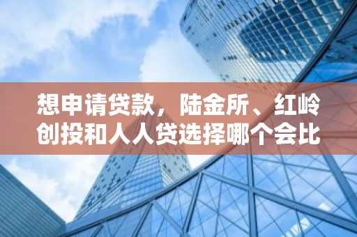 想申请贷款，陆金所、红岭创投和人人贷选择哪个会比较好呢？