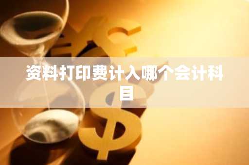 资料打印费计入哪个会计科目