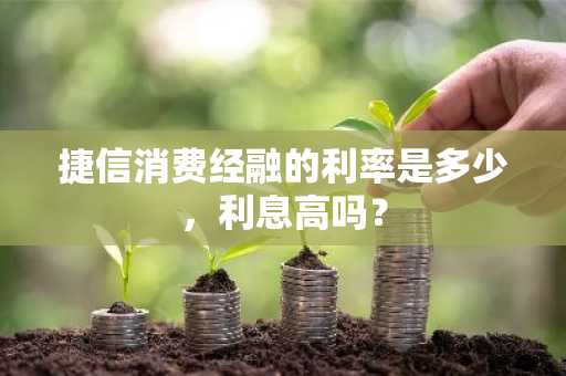 捷信消费经融的利率是多少，利息高吗？